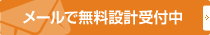 メールで無料設計受付中