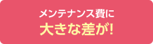 メンテナンス費に大きな差が!