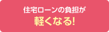 住宅ローンの負担が軽くなる!
