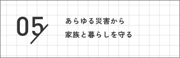 05 あらゆる災害から家族と暮らしを守る