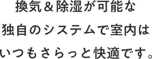 換気＆除湿が可能な独自システムで室内はいつもさらっと快適です。