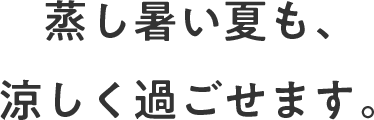 蒸し暑い夏も、涼しく過ごせます。