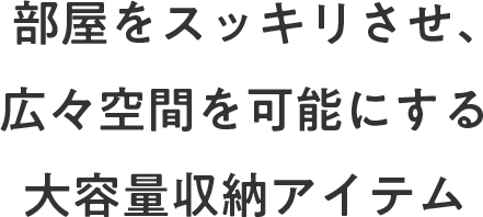 部屋をスッキリさせ、広々空間を可能にする大容量収納アイテム