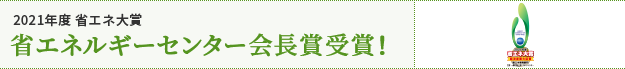 2021年度 省エネ大賞 省エネルギーセンター会長賞受賞！