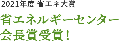 2021年度 省エネ大賞 省エネルギーセンター会長賞受賞！