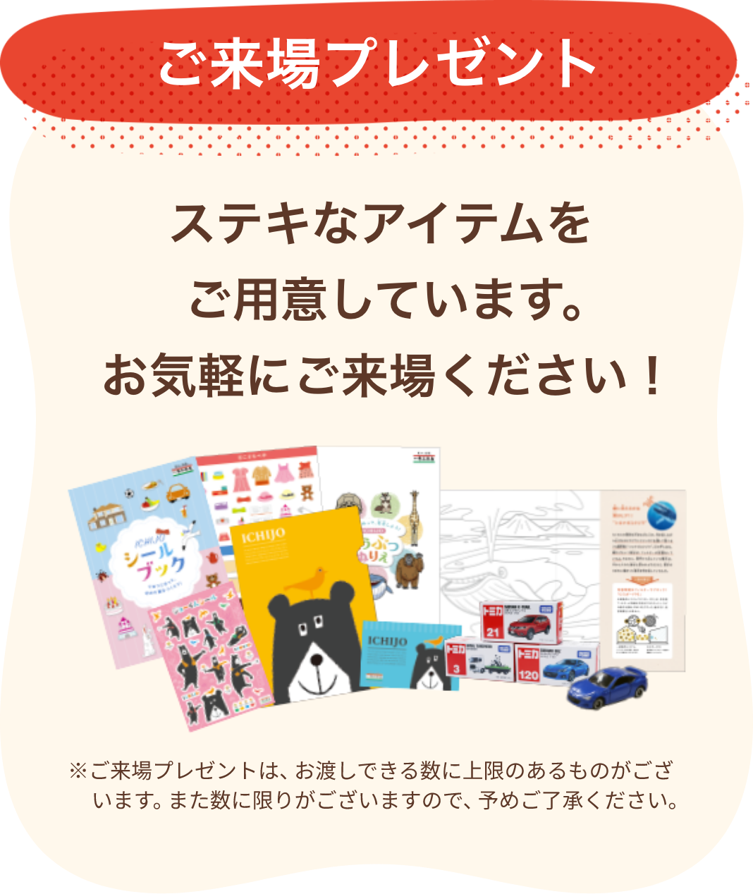 ご来場プレゼント ステキなアイテムをご用意しています。お気軽にご来場ください！