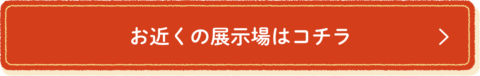 お近くの展示場はコチラ