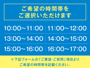 ご要望がございましたら、記載の時間帯以外のお時間でもご案内が可能です！
