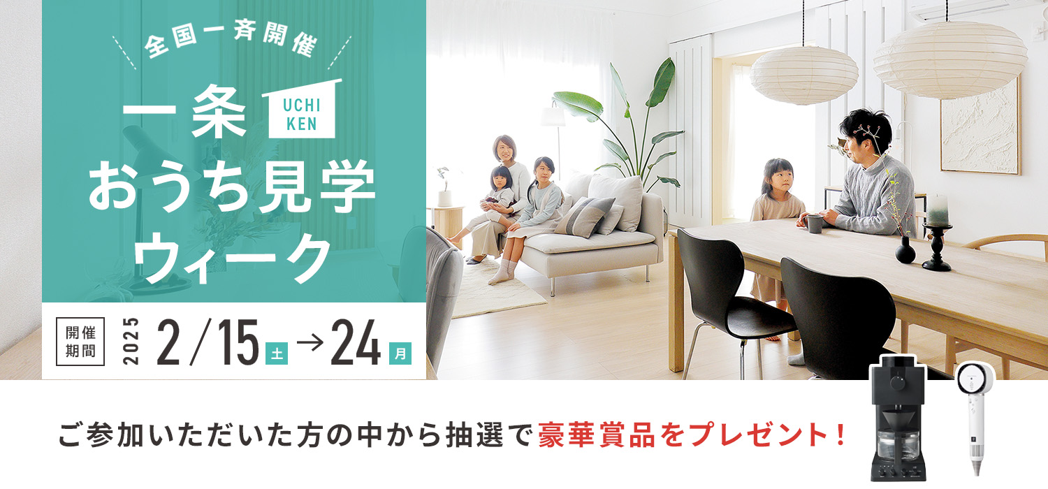 全国一斉開催 一条おうち見学ウィーク 開催期間2025年2月15日（土）～24日（月）ご参加いただいた方の中から抽選で豪華賞品をプレゼント！