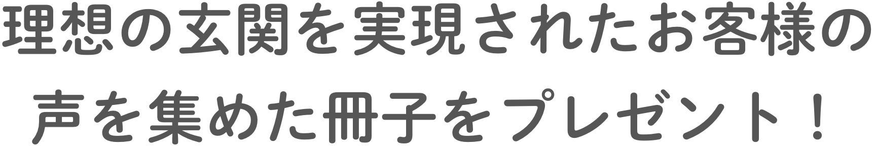 理想の⽞関を実現されたお客様の声を集めた冊⼦をプレゼント！