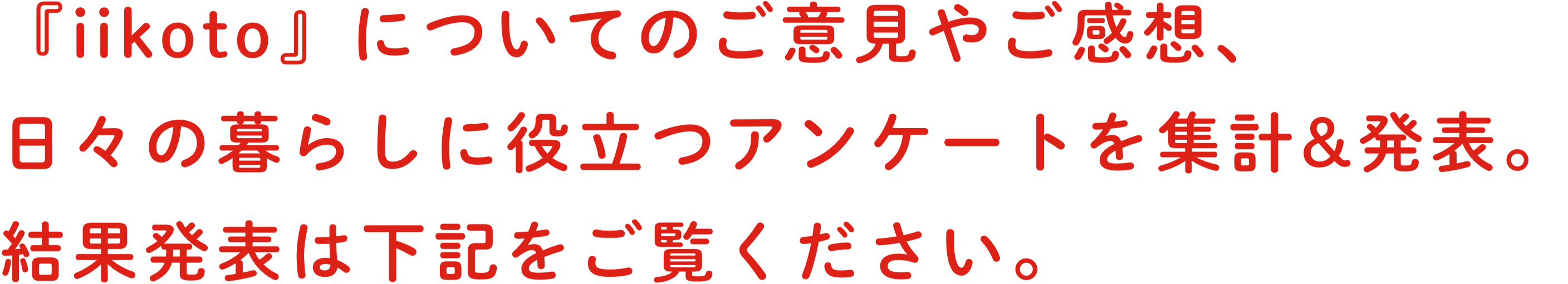 『iikoto』についてのご意⾒やご感想、⽇々の暮らしに役⽴つアンケートを集計&発表。結果発表は下記をご覧ください。