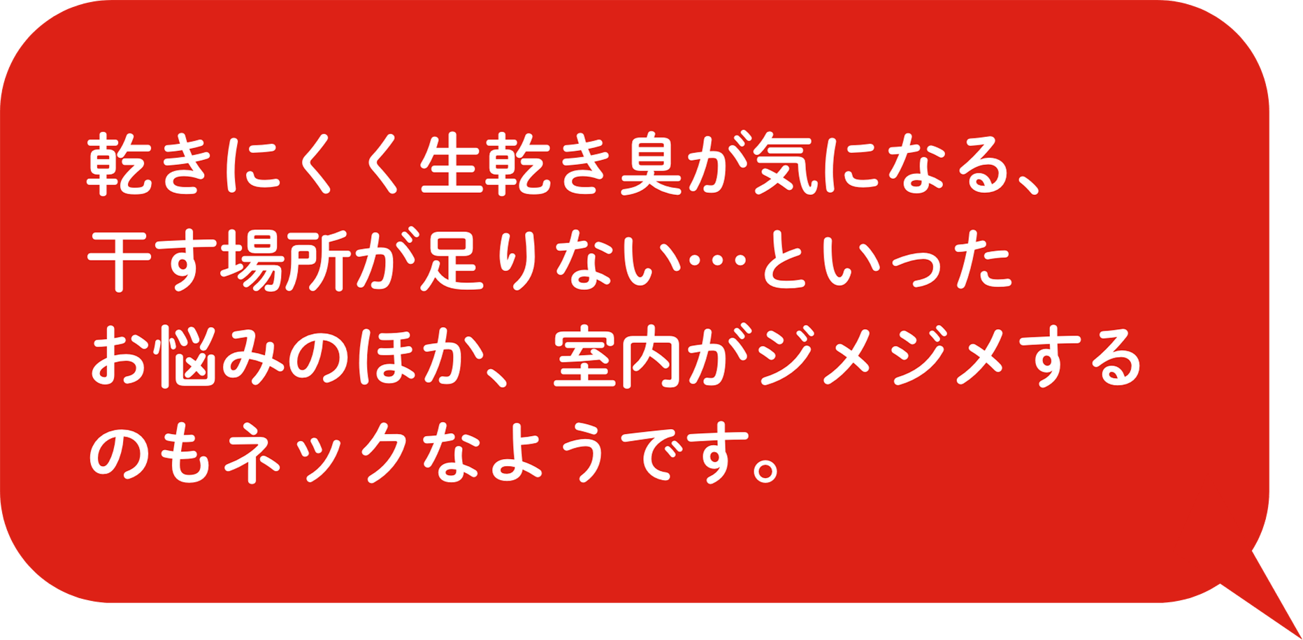 乾きにくく⽣乾き臭が気になる、⼲す場所が⾜りない…といったお悩みのほか、室内がジメジメするのもネックなようです。