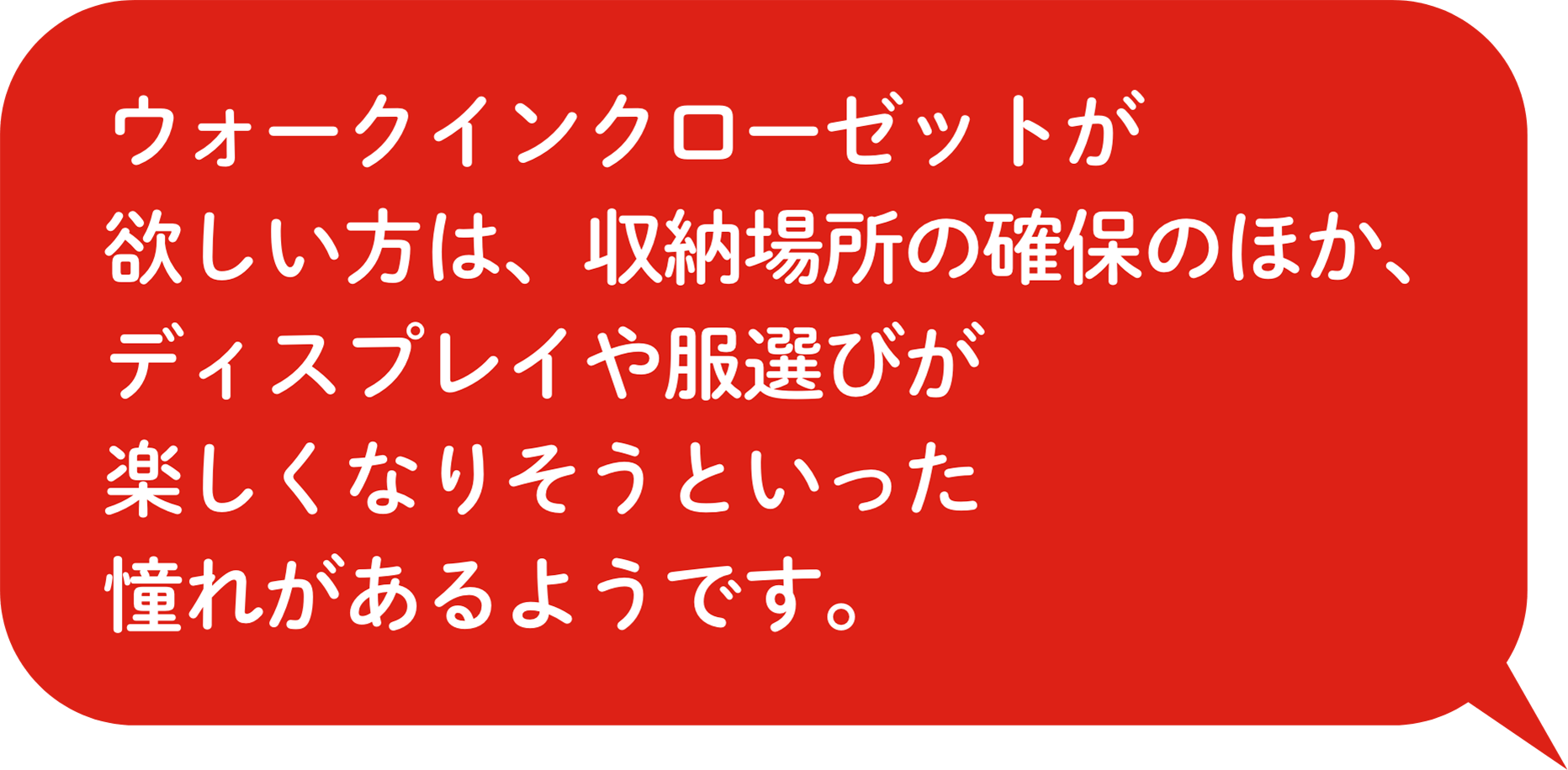 ウォークインクローゼットが欲しい⽅は、収納場所の確保のほか、ディスプレイや服選びが楽しくなりそうといった憧れがあるようです。