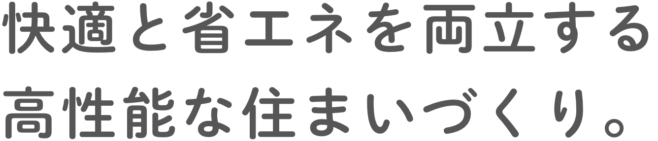 快適と省エネを両⽴する⾼性能な住まいづくり。