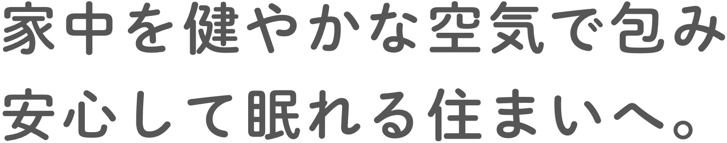 家中を健やかな空気で包み安⼼して眠れる住まいへ。