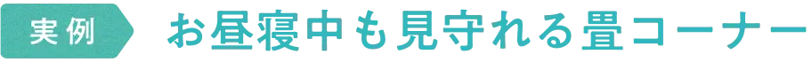 実例　お昼寝中も見守れる畳コーナー