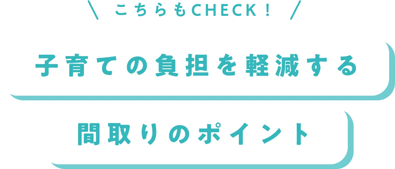 こちらもCHECK！子育ての負担を軽減する間取りのポイント