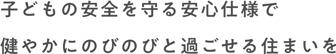 子どもの安全を守る安心仕様で健やかにのびのびと過ごせる住まいを