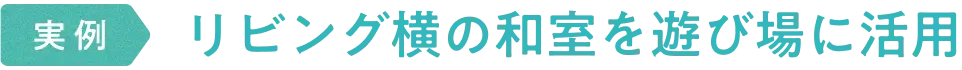 実例　リビング横の和室を遊び場に活用