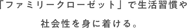 「ファミリークローゼット」で生活習慣や社会性を身に着ける。