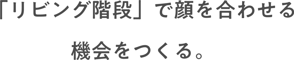 「リビング階段」で顔を合わせる 機会をつくる。