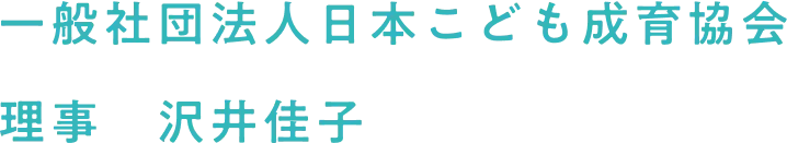 一般社団法人日本こども成育協会　理事　沢井佳子