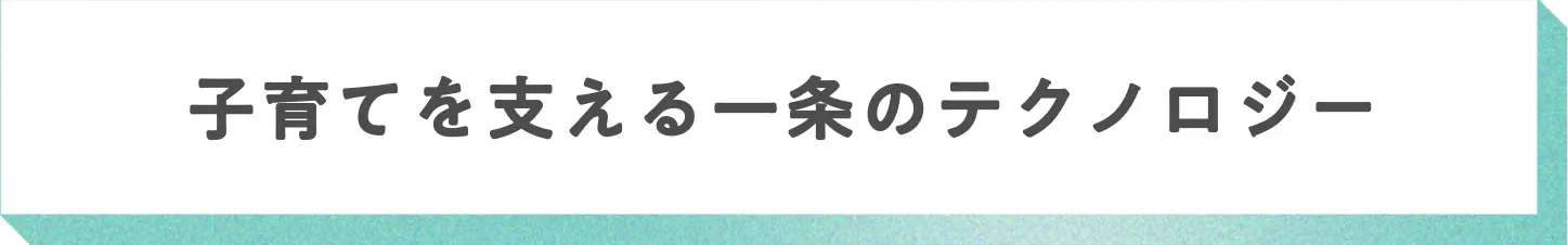 子育てを支える一条のテクノロジー