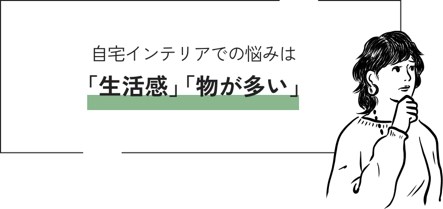 自宅インテリアでの悩みは「生活感」「物が多い」