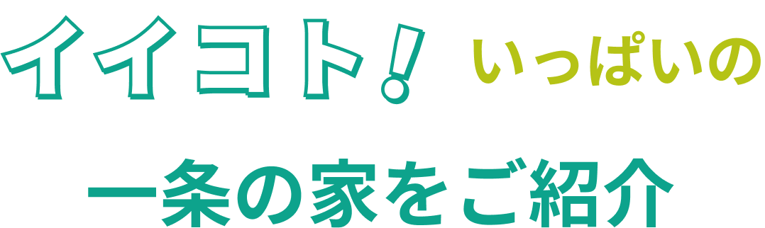 イイコト!いっぱいの一条の家をご紹介