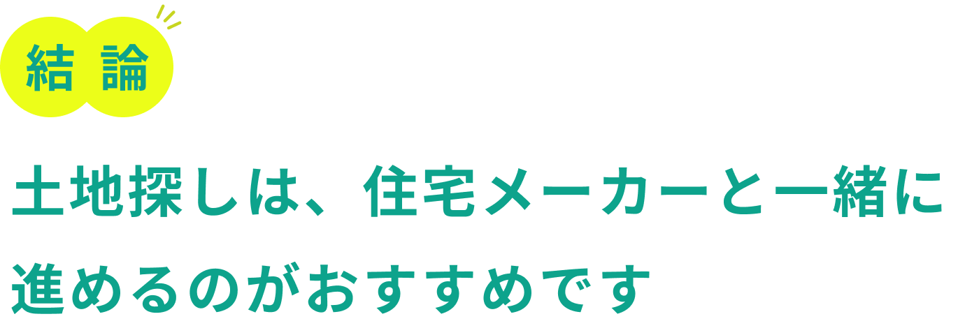 結論 土地探しは、住宅メーカーと一緒に進めるのがおすすめです