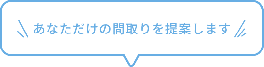 あなただけの間取りを提案します