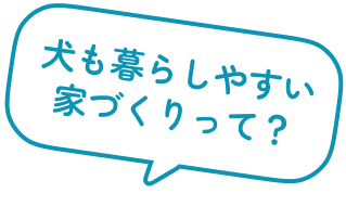犬も暮らしやすい家づくりって?
