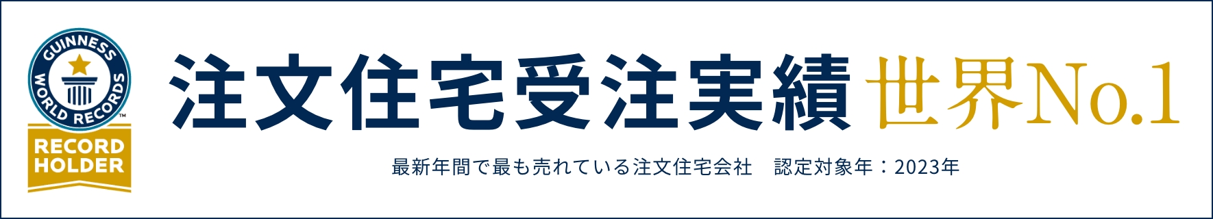 注文住宅受注実績 世界No.1 最新年間で最も売れている注文住宅会社　認定対象年：2023年