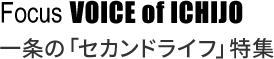 Focus VOICE of ICHIJO 一条の「セカンドライフ」特集